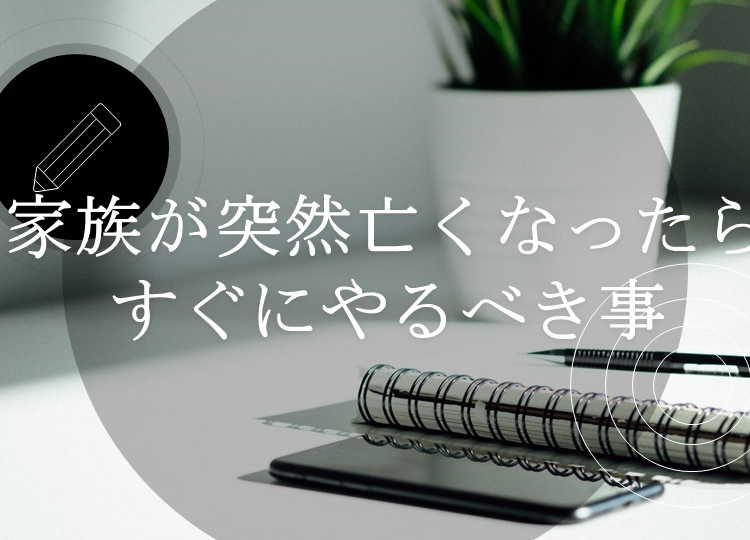 葬儀と供養の情報発信【14】　「家族が突然亡くなったらすぐにやるべき事」